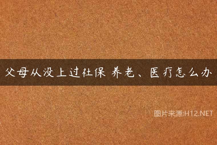 父母从没上过社保 养老、医疗怎么办