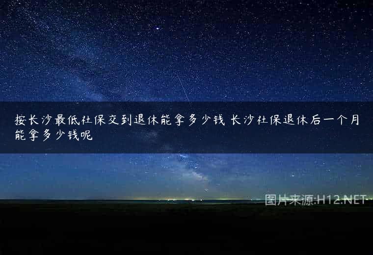 按长沙最低社保交到退休能拿多少钱 长沙社保退休后一个月能拿多少钱呢