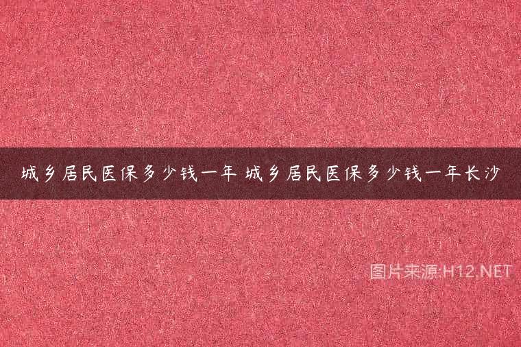 城乡居民医保多少钱一年 城乡居民医保多少钱一年长沙