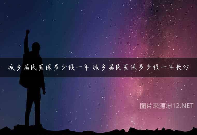 城乡居民医保多少钱一年 城乡居民医保多少钱一年长沙
