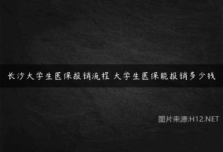 长沙大学生医保报销流程 大学生医保能报销多少钱
