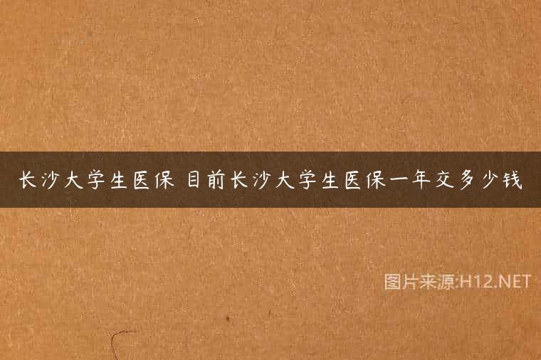 长沙大学生医保 目前长沙大学生医保一年交多少钱