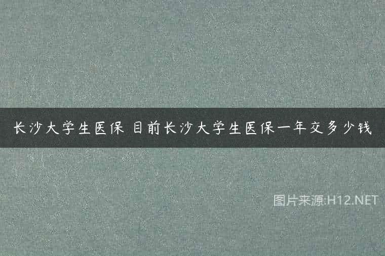 长沙大学生医保 目前长沙大学生医保一年交多少钱