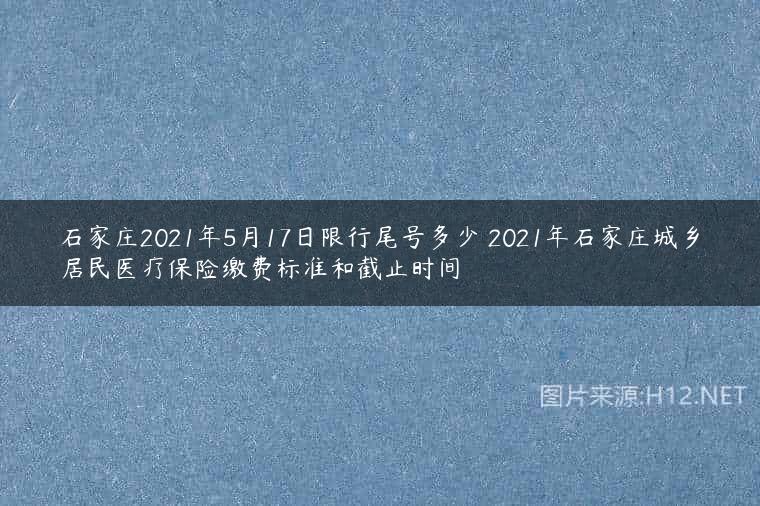 石家庄2021年5月17日限行尾号多少 2021年石家庄城乡居民医疗保险缴费标准和截止时间