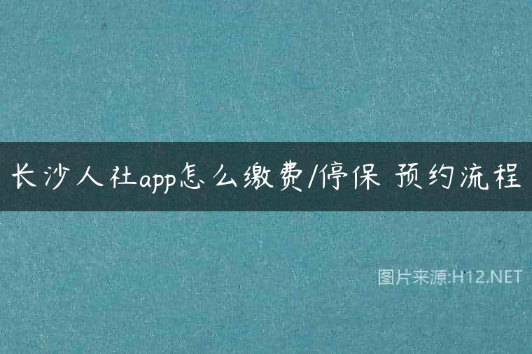 长沙人社app怎么缴费/停保 预约流程
