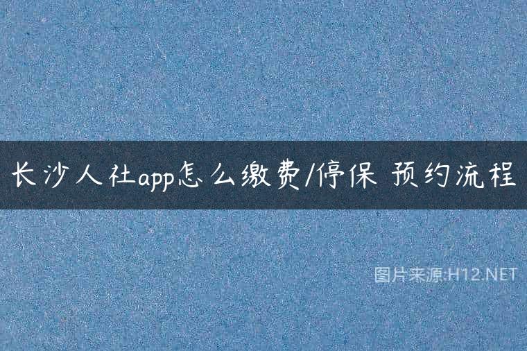 长沙人社app怎么缴费/停保 预约流程