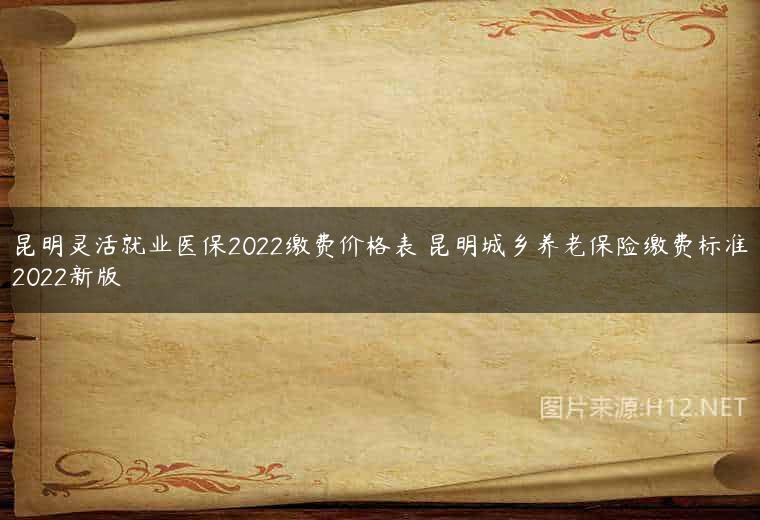 昆明灵活就业医保2022缴费价格表 昆明城乡养老保险缴费标准2022新版
