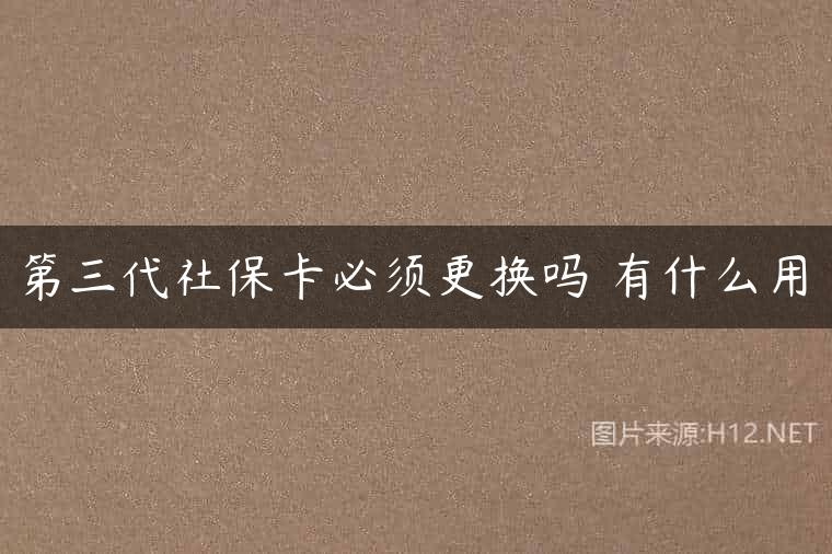 第三代社保卡必须更换吗 有什么用