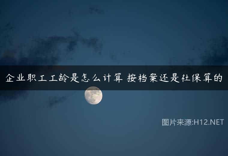 企业职工工龄是怎么计算 按档案还是社保算的