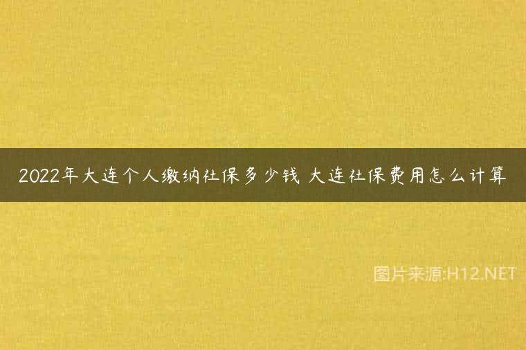 2022年大连个人缴纳社保多少钱 大连社保费用怎么计算