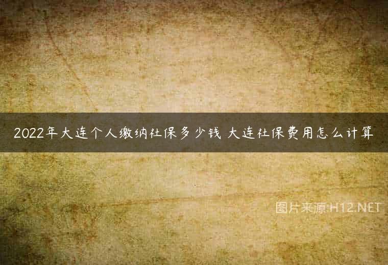 2022年大连个人缴纳社保多少钱 大连社保费用怎么计算