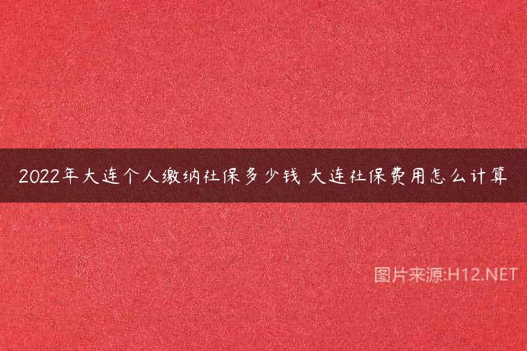 2022年大连个人缴纳社保多少钱 大连社保费用怎么计算