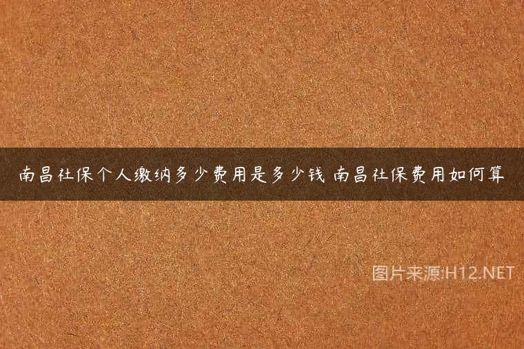 南昌社保个人缴纳多少费用是多少钱 南昌社保费用如何算