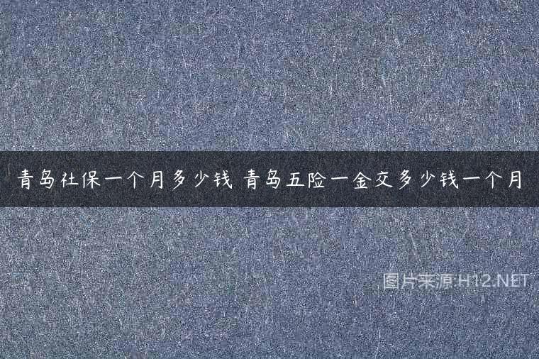 青岛社保一个月多少钱 青岛五险一金交多少钱一个月