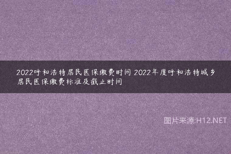 2022呼和浩特居民医保缴费时间 2022年度呼和浩特城乡居民医保缴费标准及截止时间