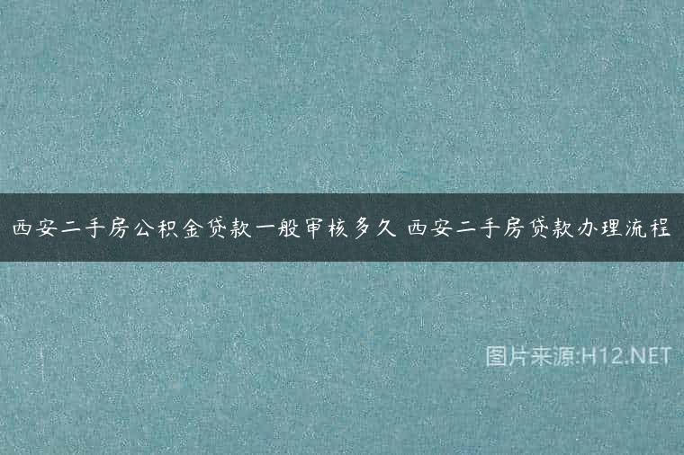 西安二手房公积金贷款一般审核多久 西安二手房贷款办理流程