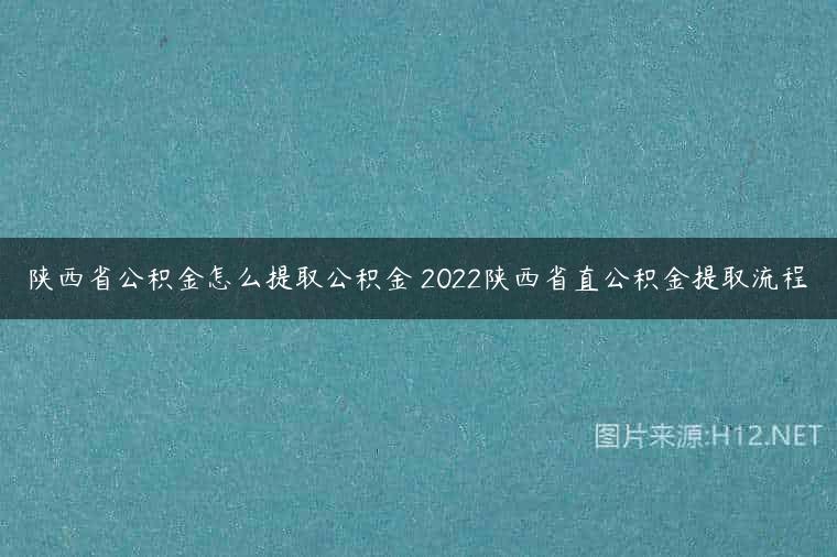 陕西省公积金怎么提取公积金 2022陕西省直公积金提取流程