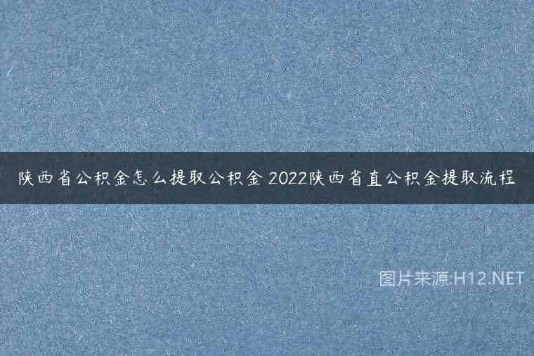 陕西省公积金怎么提取公积金 2022陕西省直公积金提取流程