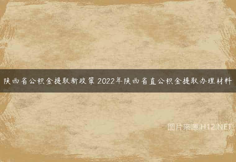 陕西省公积金提取新政策 2022年陕西省直公积金提取办理材料