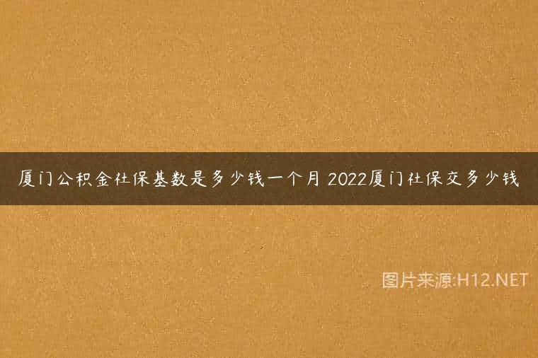 厦门公积金社保基数是多少钱一个月 2022厦门社保交多少钱
