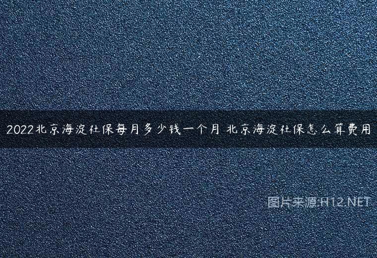 2022北京海淀社保每月多少钱一个月 北京海淀社保怎么算费用