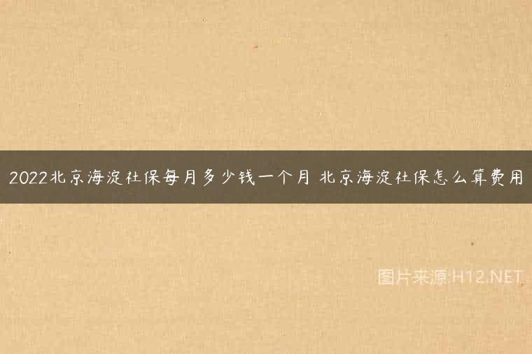2022北京海淀社保每月多少钱一个月 北京海淀社保怎么算费用