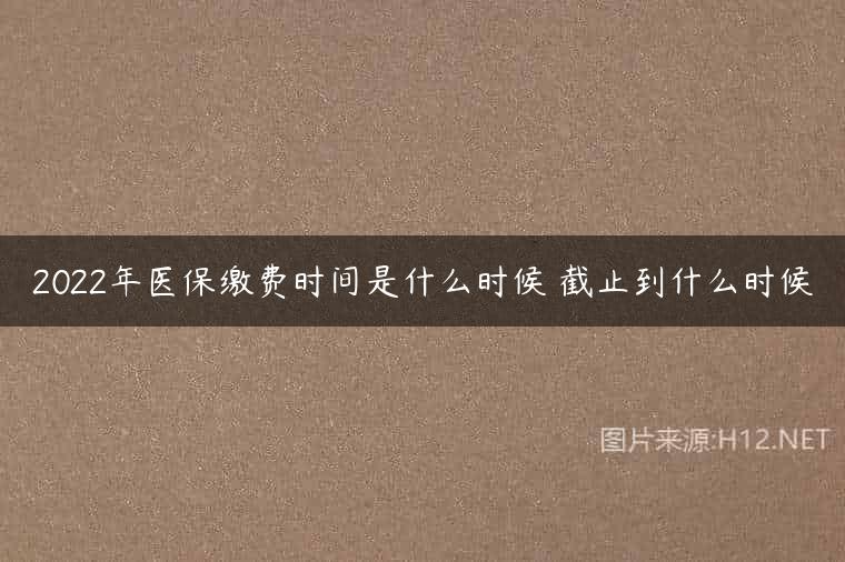 2022年医保缴费时间是什么时候 截止到什么时候