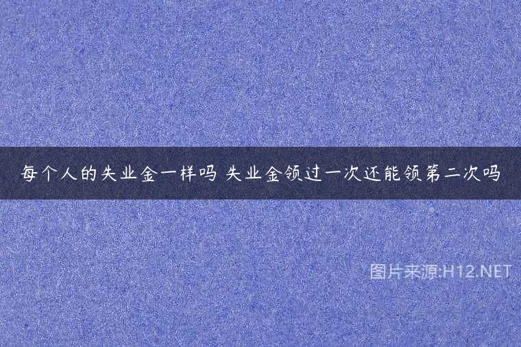 每个人的失业金一样吗 失业金领过一次还能领第二次吗