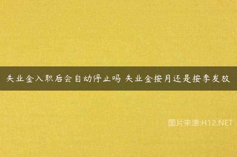 失业金入职后会自动停止吗 失业金按月还是按季发放