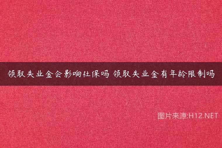 领取失业金会影响社保吗 领取失业金有年龄限制吗