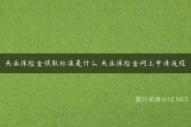 失业保险金领取标准是什么 失业保险金网上申请流程