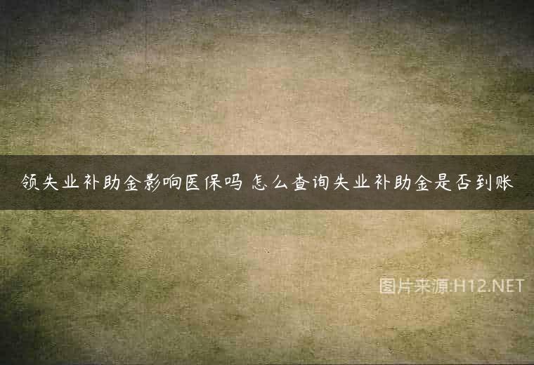 领失业补助金影响医保吗 怎么查询失业补助金是否到账