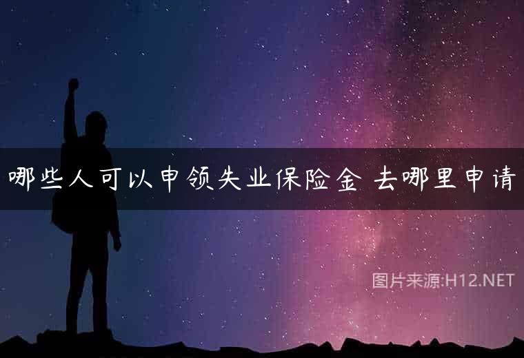 哪些人可以申领失业保险金 去哪里申请