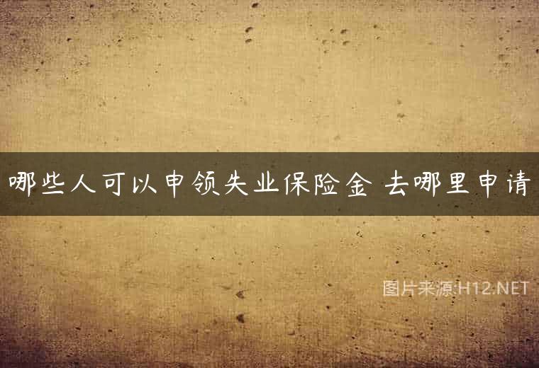 哪些人可以申领失业保险金 去哪里申请