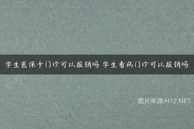 学生医保卡门诊可以报销吗 学生看病门诊可以报销吗