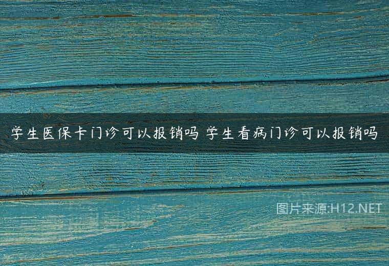 学生医保卡门诊可以报销吗 学生看病门诊可以报销吗