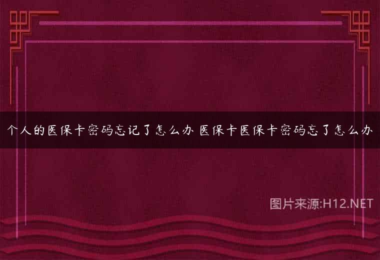 个人的医保卡密码忘记了怎么办 医保卡医保卡密码忘了怎么办