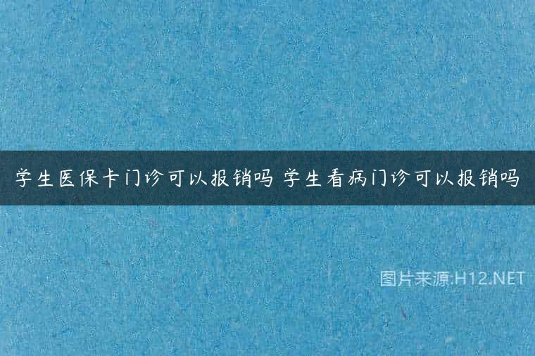 学生医保卡门诊可以报销吗 学生看病门诊可以报销吗