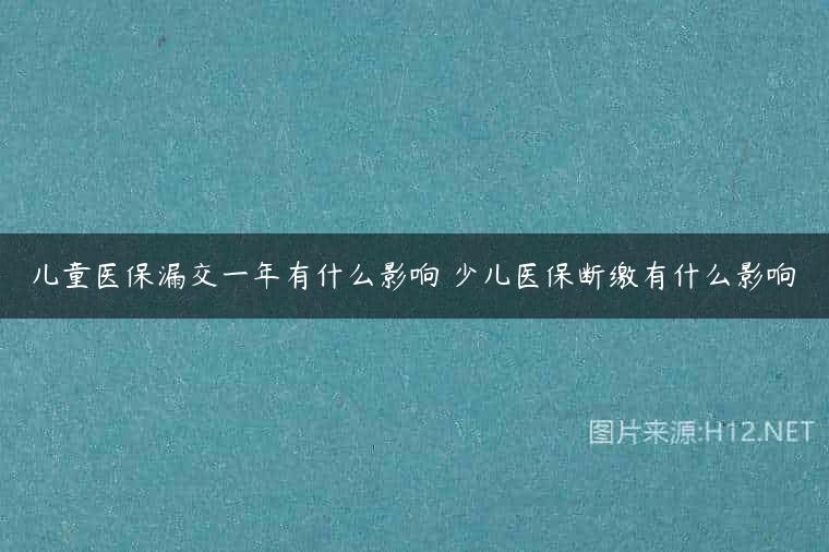 儿童医保漏交一年有什么影响 少儿医保断缴有什么影响