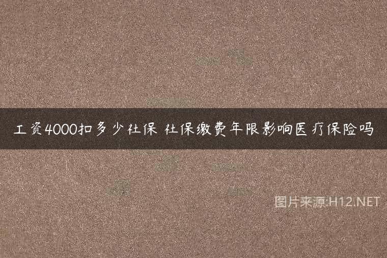 工资4000扣多少社保 社保缴费年限影响医疗保险吗