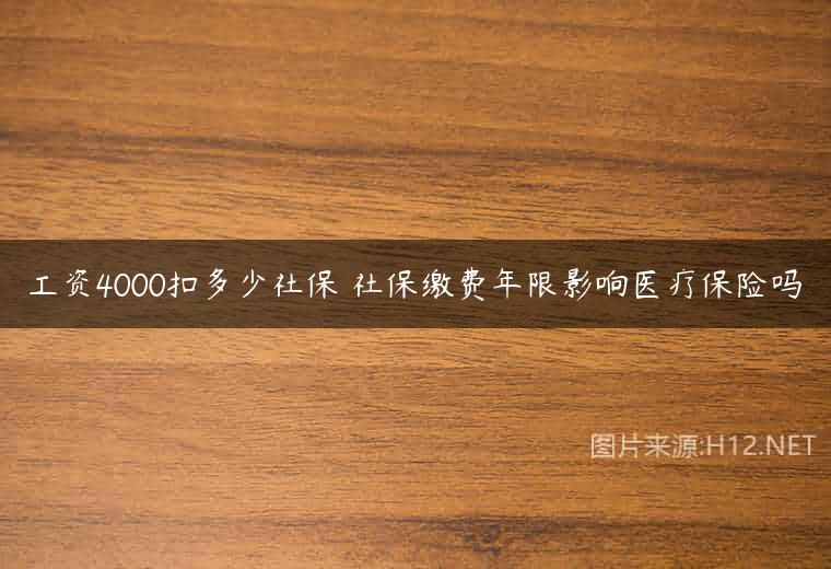 工资4000扣多少社保 社保缴费年限影响医疗保险吗