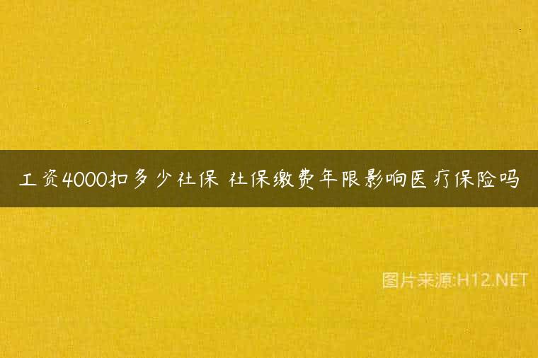 工资4000扣多少社保 社保缴费年限影响医疗保险吗