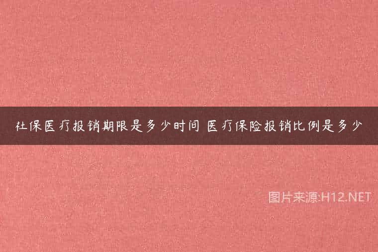 社保医疗报销期限是多少时间 医疗保险报销比例是多少