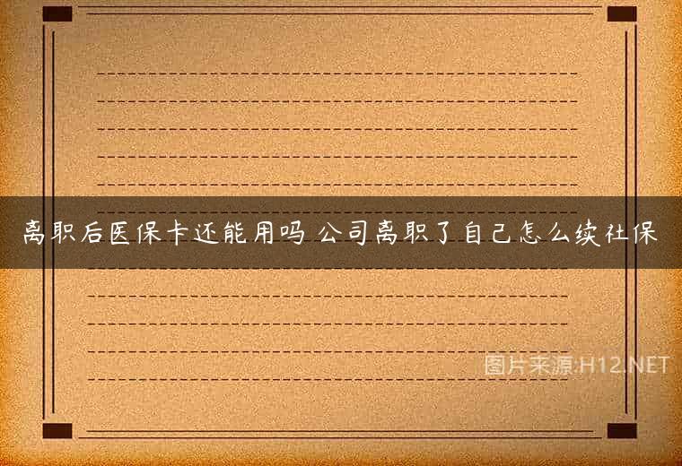 离职后医保卡还能用吗 公司离职了自己怎么续社保