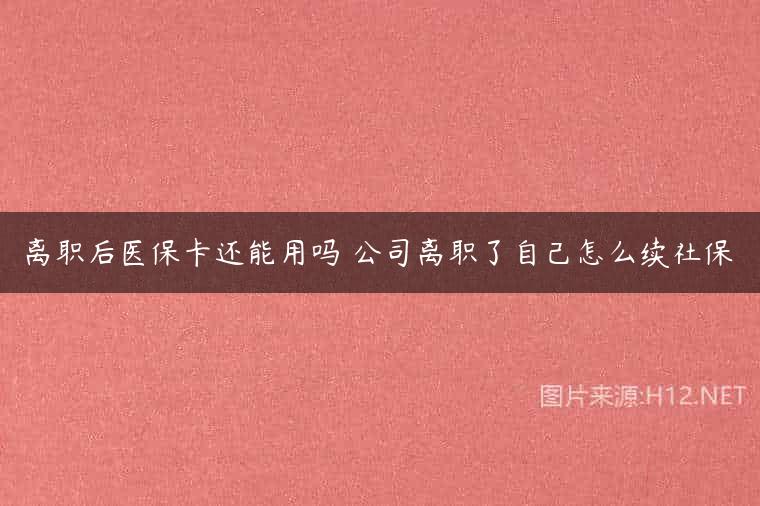 离职后医保卡还能用吗 公司离职了自己怎么续社保