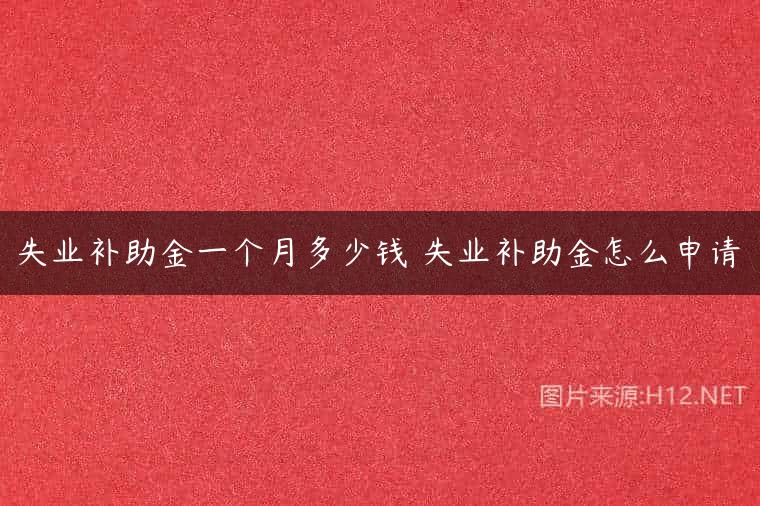 失业补助金一个月多少钱 失业补助金怎么申请