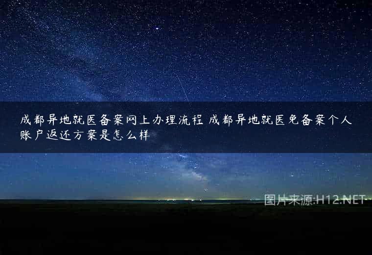 成都异地就医备案网上办理流程 成都异地就医免备案个人账户返还方案是怎么样