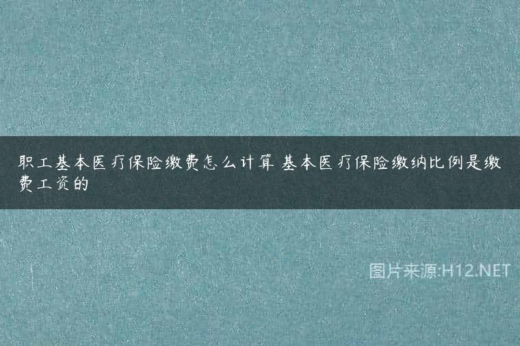 职工基本医疗保险缴费怎么计算 基本医疗保险缴纳比例是缴费工资的