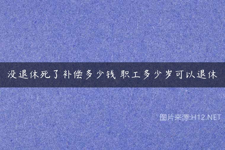 没退休死了补偿多少钱 职工多少岁可以退休