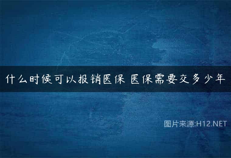 什么时候可以报销医保 医保需要交多少年